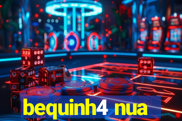 bequinh4 nua
